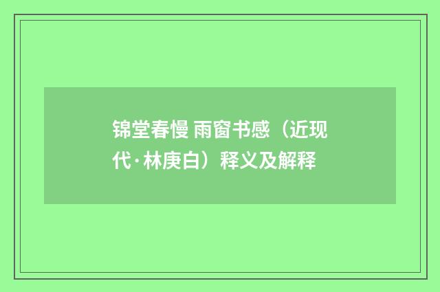 锦堂春慢 雨窗书感（近现代·林庚白）释义及解释