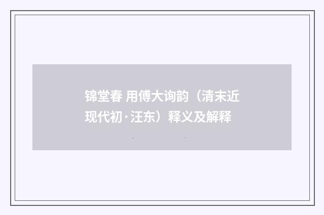 锦堂春 用傅大询韵（清末近现代初·汪东）释义及解释
