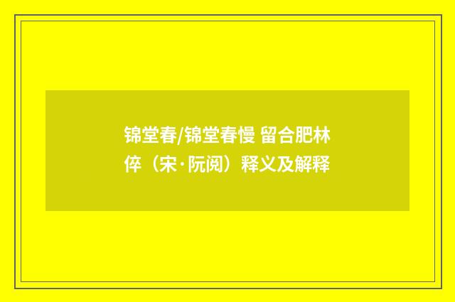 锦堂春/锦堂春慢 留合肥林倅（宋·阮阅）释义及解释