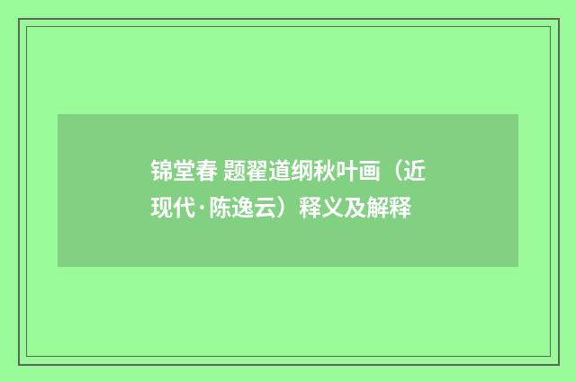 锦堂春 题翟道纲秋叶画（近现代·陈逸云）释义及解释