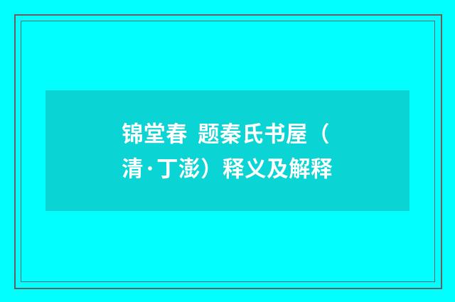 锦堂春 题秦氏书屋（清·丁澎）释义及解释