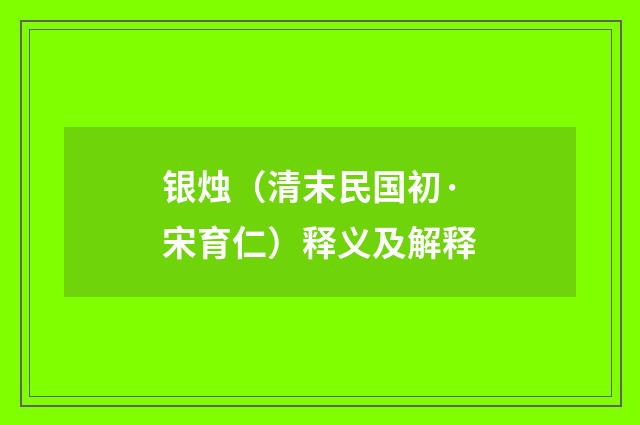 银烛（清末民国初·宋育仁）释义及解释