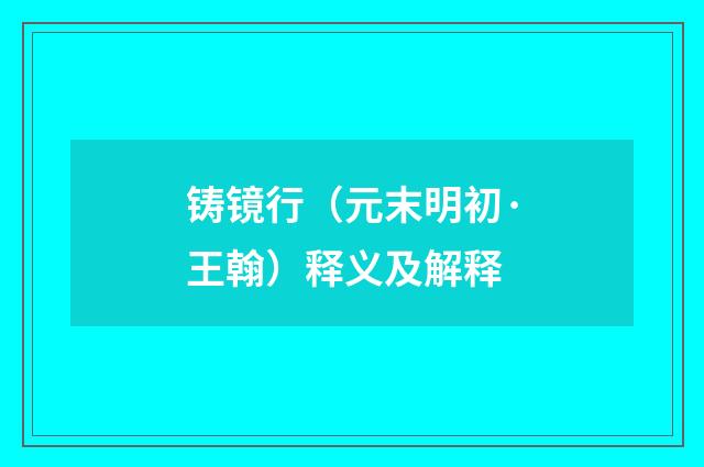 铸镜行（元末明初·王翰）释义及解释
