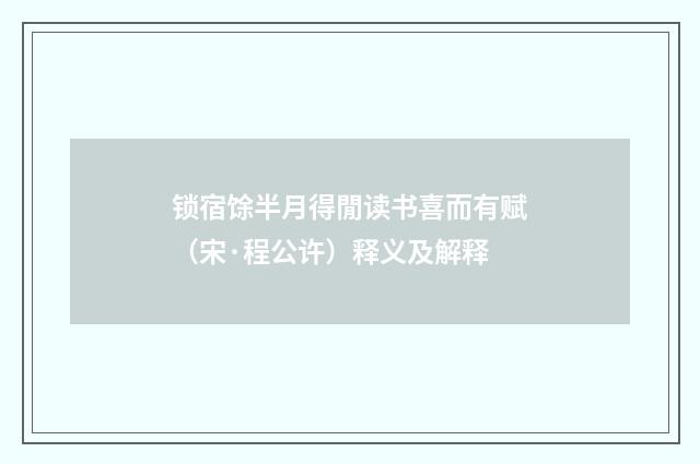 锁宿馀半月得閒读书喜而有赋（宋·程公许）释义及解释
