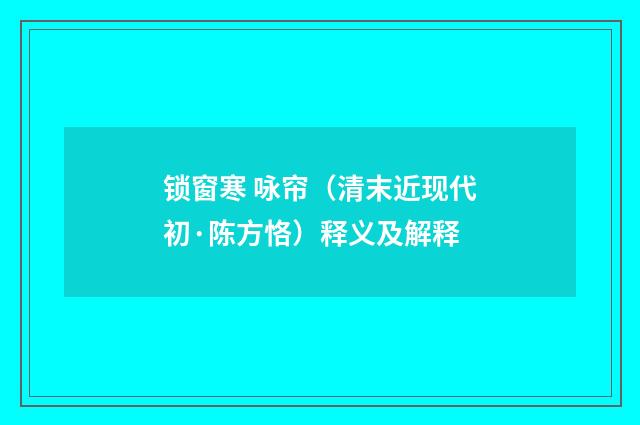锁窗寒 咏帘（清末近现代初·陈方恪）释义及解释