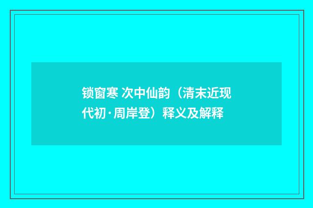 锁窗寒 次中仙韵（清末近现代初·周岸登）释义及解释