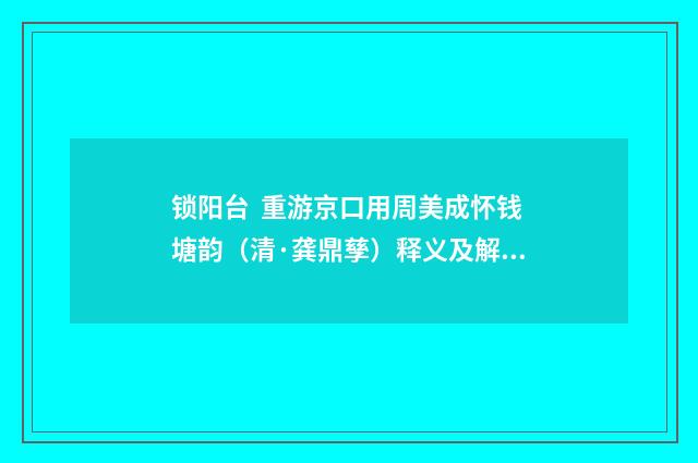 锁阳台 重游京口用周美成怀钱塘韵（清·龚鼎孳）释义及解释
