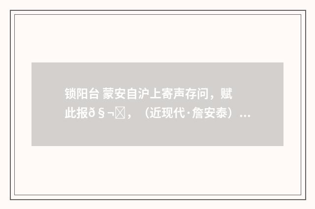 锁阳台 蒙安自沪上寄声存问，赋此报𧬄，（近现代·詹安泰）释义及解释