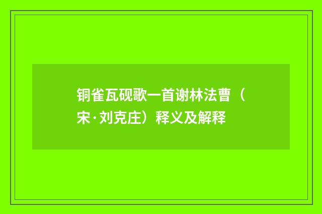 铜雀瓦砚歌一首谢林法曹（宋·刘克庄）释义及解释