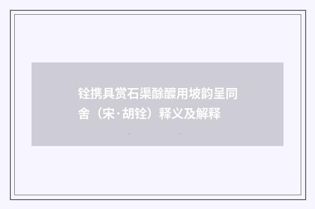 铨携具赏石渠酴醾用坡韵呈同舍（宋·胡铨）释义及解释