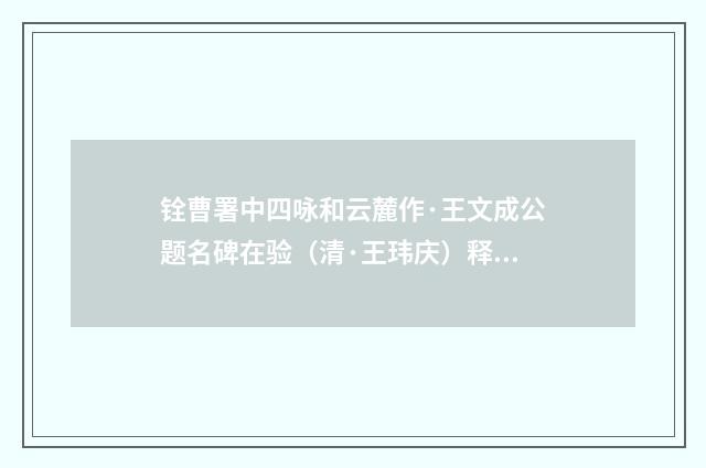 铨曹署中四咏和云麓作·王文成公题名碑在验（清·王玮庆）释义及解释