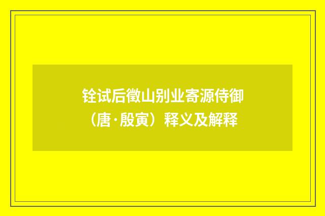 铨试后徵山别业寄源侍御（唐·殷寅）释义及解释