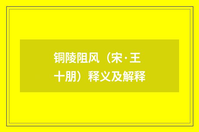 铜陵阻风（宋·王十朋）释义及解释