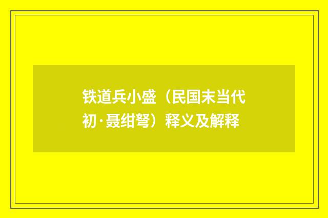 铁道兵小盛（民国末当代初·聂绀弩）释义及解释