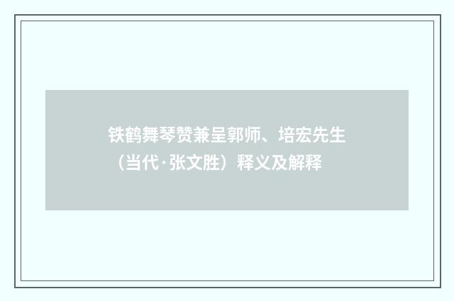 铁鹤舞琴赞兼呈郭师、培宏先生（当代·张文胜）释义及解释