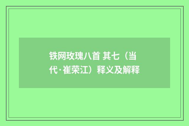 铁网玫瑰八首 其七（当代·崔荣江）释义及解释
