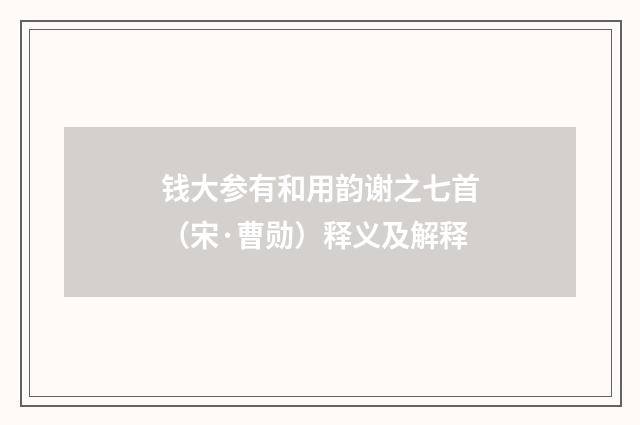 钱大参有和用韵谢之七首（宋·曹勋）释义及解释