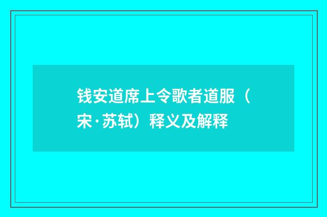 钱安道席上令歌者道服（宋·苏轼）释义及解释