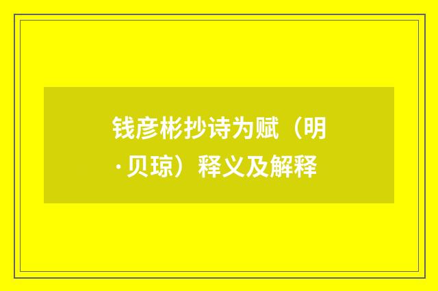 钱彦彬抄诗为赋（明·贝琼）释义及解释
