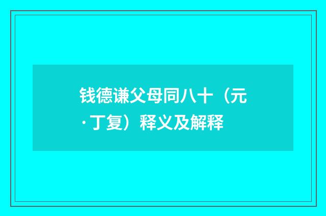 钱德谦父母同八十（元·丁复）释义及解释