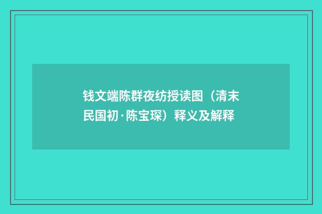 钱文端陈群夜纺授读图（清末民国初·陈宝琛）释义及解释
