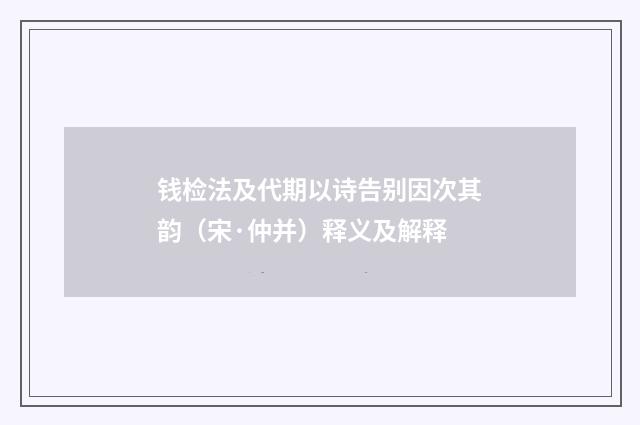 钱检法及代期以诗告别因次其韵（宋·仲并）释义及解释