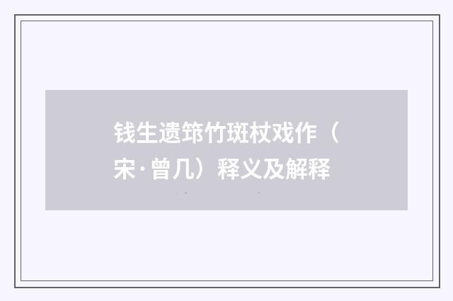 钱生遗筇竹斑杖戏作（宋·曾几）释义及解释