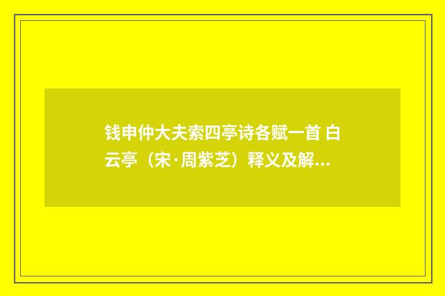 钱申仲大夫索四亭诗各赋一首 白云亭（宋·周紫芝）释义及解释