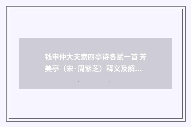 钱申仲大夫索四亭诗各赋一首 芳美亭（宋·周紫芝）释义及解释