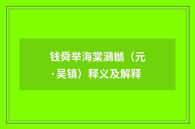 钱舜举海棠鸂鶒（元·吴镇）释义及解释