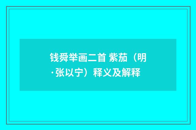 钱舜举画二首 紫茄（明·张以宁）释义及解释