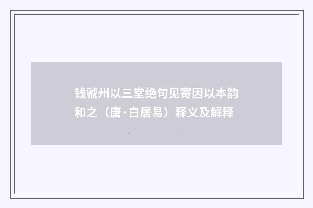 钱虢州以三堂绝句见寄因以本韵和之（唐·白居易）释义及解释
