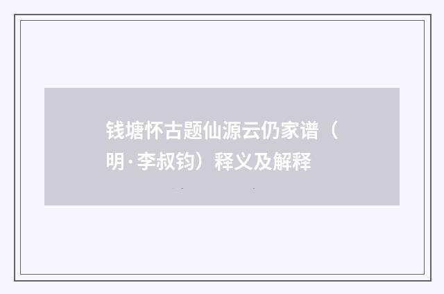 钱塘怀古题仙源云仍家谱（明·李叔钧）释义及解释