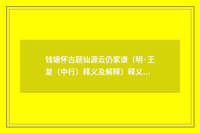钱塘怀古题仙源云仍家谱（明·王复（中行）释义及解释）释义及解释