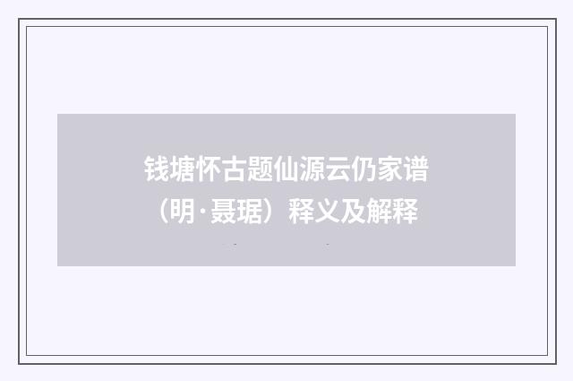 钱塘怀古题仙源云仍家谱（明·聂琚）释义及解释