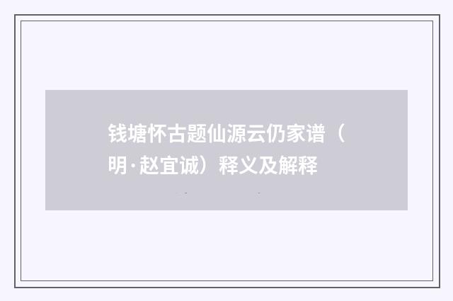 钱塘怀古题仙源云仍家谱（明·赵宜诚）释义及解释