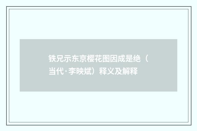 铁兄示东京樱花图因成是绝（当代·李映斌）释义及解释