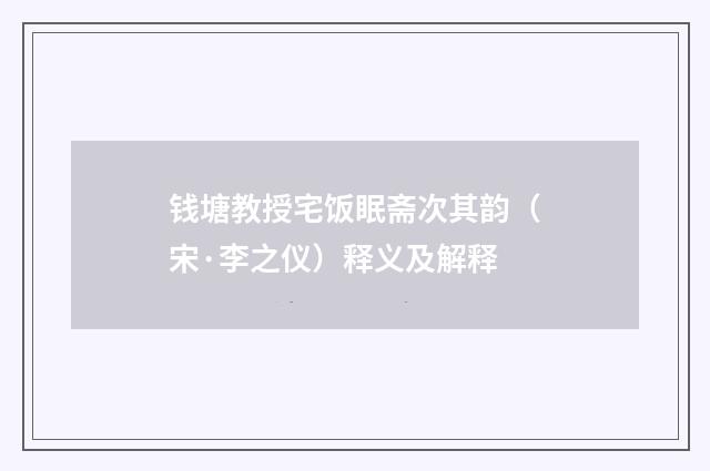 钱塘教授宅饭眠斋次其韵（宋·李之仪）释义及解释