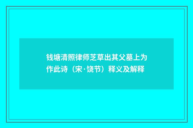 钱塘清照律师芝草出其父墓上为作此诗（宋·饶节）释义及解释