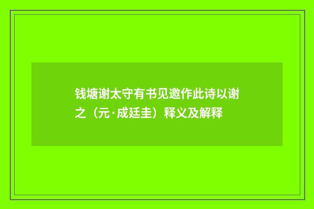 钱塘谢太守有书见邀作此诗以谢之（元·成廷圭）释义及解释