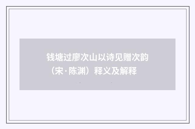 钱塘过廖次山以诗见赠次韵（宋·陈渊）释义及解释