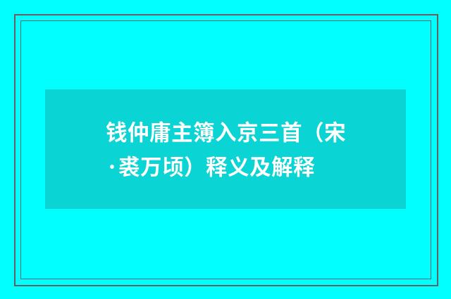 钱仲庸主簿入京三首（宋·裘万顷）释义及解释