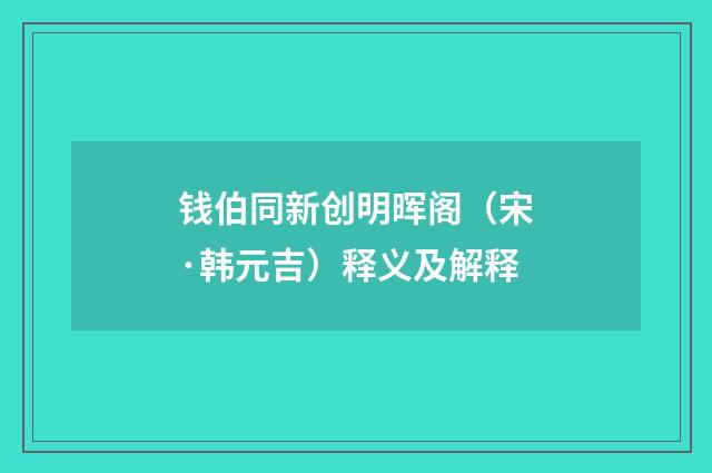 钱伯同新创明晖阁（宋·韩元吉）释义及解释