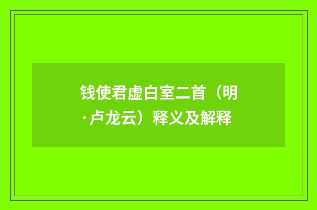 钱使君虚白室二首（明·卢龙云）释义及解释