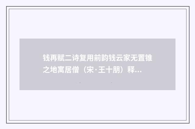 钱再赋二诗复用前韵钱云家无置锥之地寓居僧（宋·王十朋）释义及解释