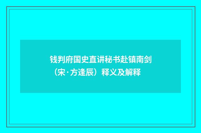 钱判府国史直讲秘书赴镇南剑（宋·方逢辰）释义及解释