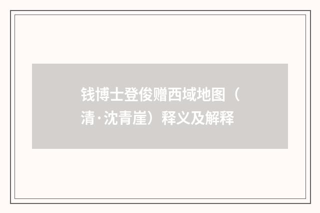 钱博士登俊赠西域地图（清·沈青崖）释义及解释