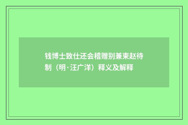 钱博士致仕还会稽赠别兼柬赵待制（明·汪广洋）释义及解释