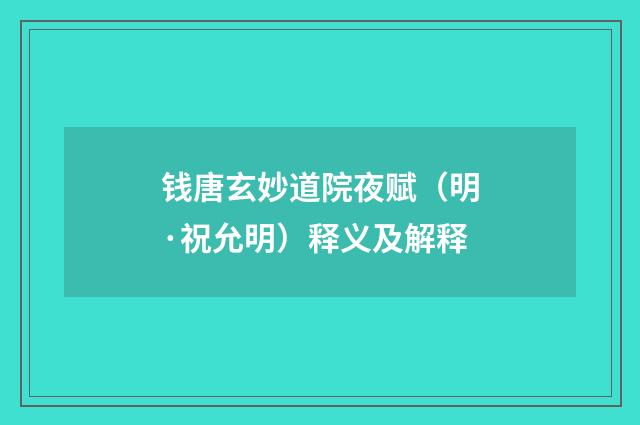 钱唐玄妙道院夜赋（明·祝允明）释义及解释