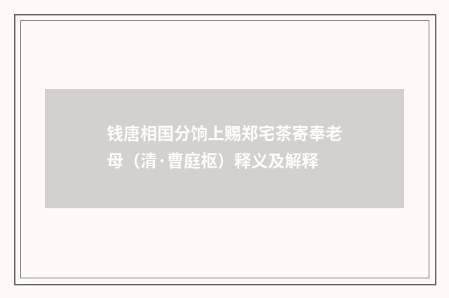 钱唐相国分饷上赐郑宅茶寄奉老母（清·曹庭枢）释义及解释